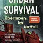 Urban Survival - Überleben im Notfall: Das ultimative Survival Buch - Optimale Krisenvorsorge: Prepping, Selbstversorgung, Fluchtrucksack, Blackout und vieles mehr!
