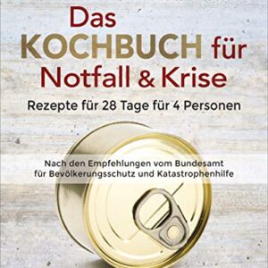 Das Kochbuch für Notfall und Krise - Rezepte für 28 Tage, 4 Personen 3 Mahlzeiten und 1 Snack pro Tag.: Einen Vorrat für Krisenzeiten anlegen. Nach der Empfehlung und Vorratsliste der Bundesregierung