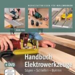 Handbuch Elektrowerkzeuge: Sägen – Schleifen – Bohren (Werkstattwissen für Holzwerker)