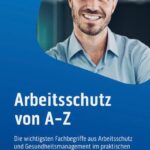 Arbeitsschutz von A-Z: Die wichtigsten Fachbegriffe aus Arbeitsschutz und Gesundheitsmanagement im praktischen Taschenformat