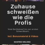 Zuhause schweißen wie die Profis: Vom Gerätekauf bis zur ersten Schweißnaht