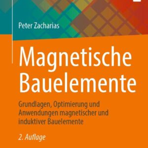 Magnetische Bauelemente: Grundlagen, Optimierung und Anwendungen magnetischer und induktiver Bauelemente