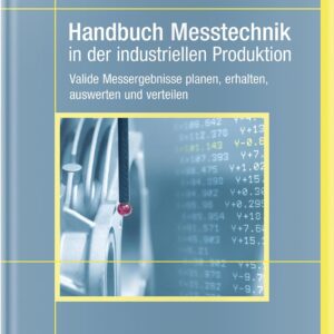 Handbuch Messtechnik in der industriellen Produktion: Valide Messergebnisse planen, erhalten, auswerten und verteilen