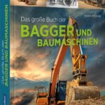 Geschenkbuch – Das große Buch der Bagger und Baumaschinen: Von den ersten Baumaschinen bis zu den Giganten der Erdbewegung