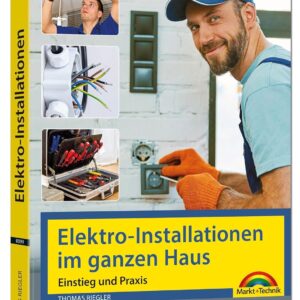 Elektro-Installationen im ganzen Haus – Einstieg und Praxis: Mit vielen praktischen Beispielen, Elektro-Installationen im Haus, Elektroschaltungen und Stromleitungen verlegen